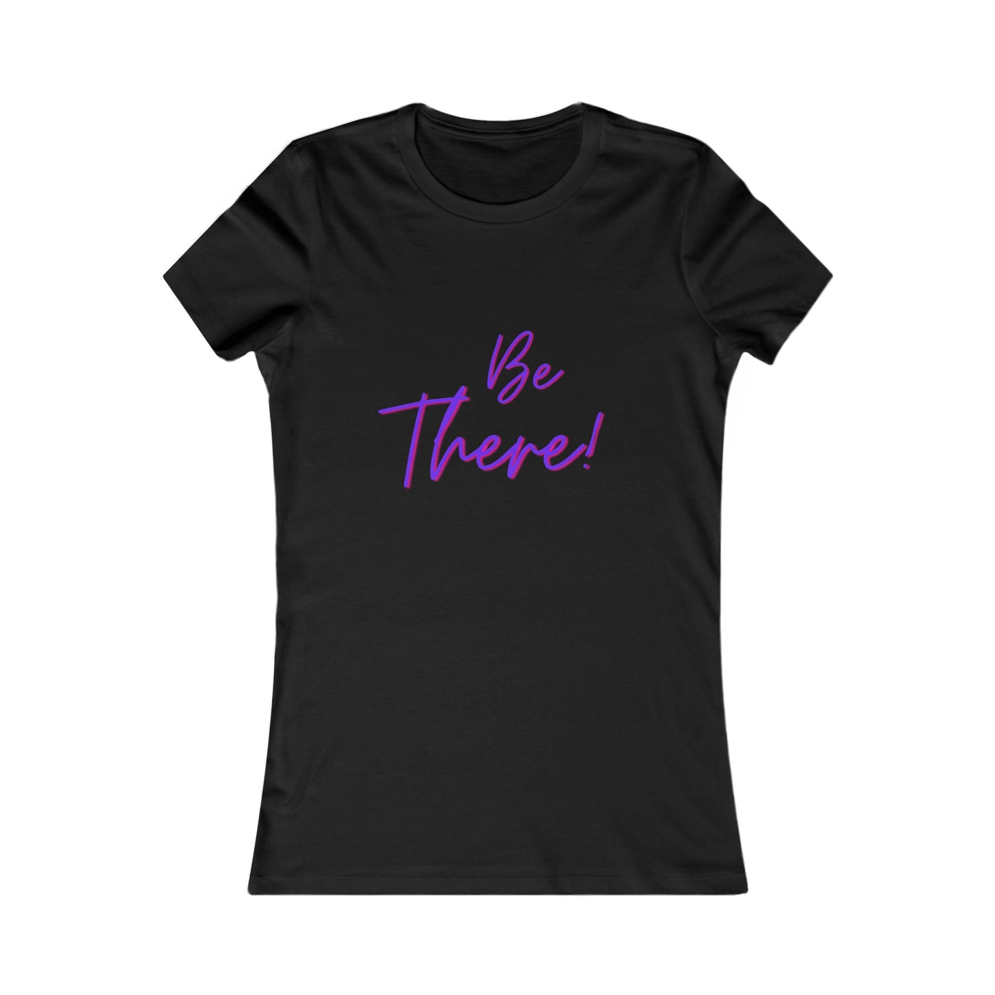 Be There! Show Up!-Women's Favorite Tee