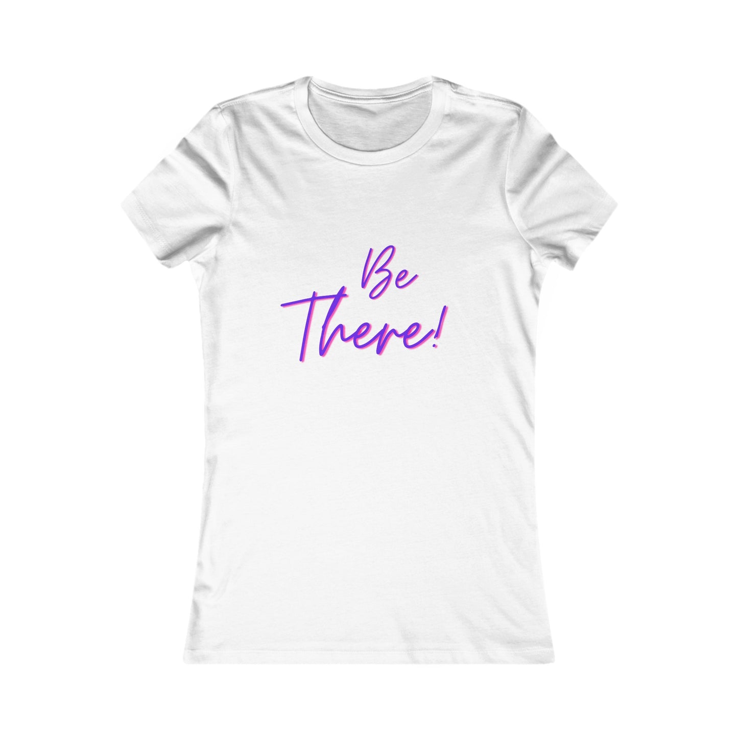 Be There! Show Up!-Women's Favorite Tee