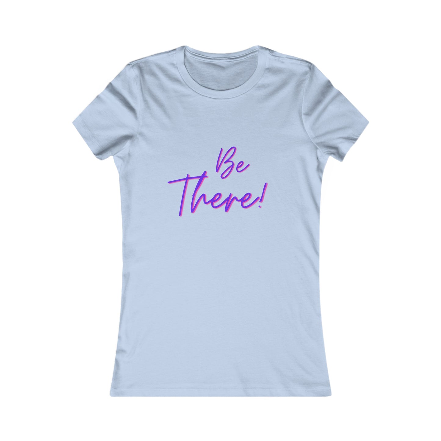 Be There! Show Up!-Women's Favorite Tee