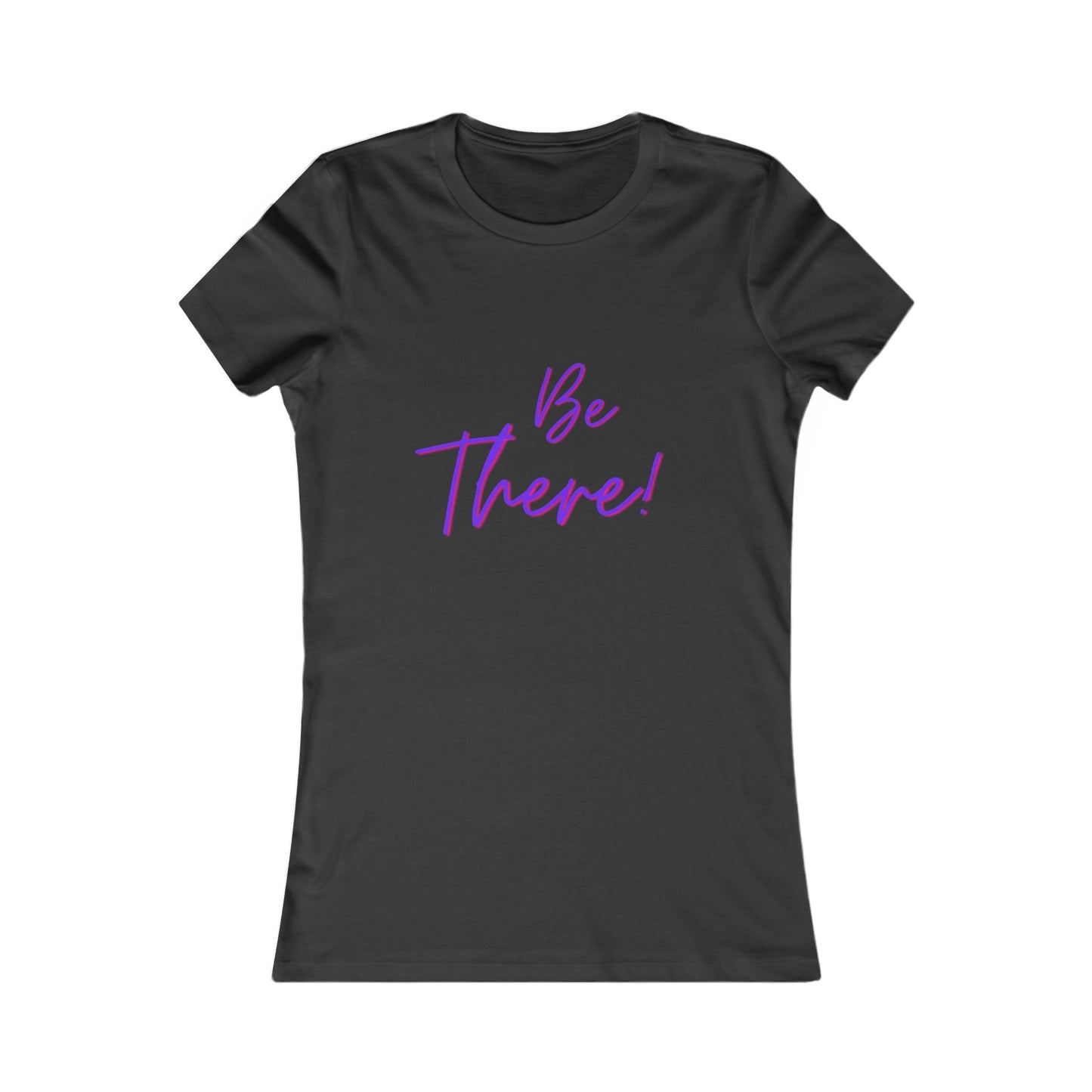 Be There! Show Up!-Women's Favorite Tee