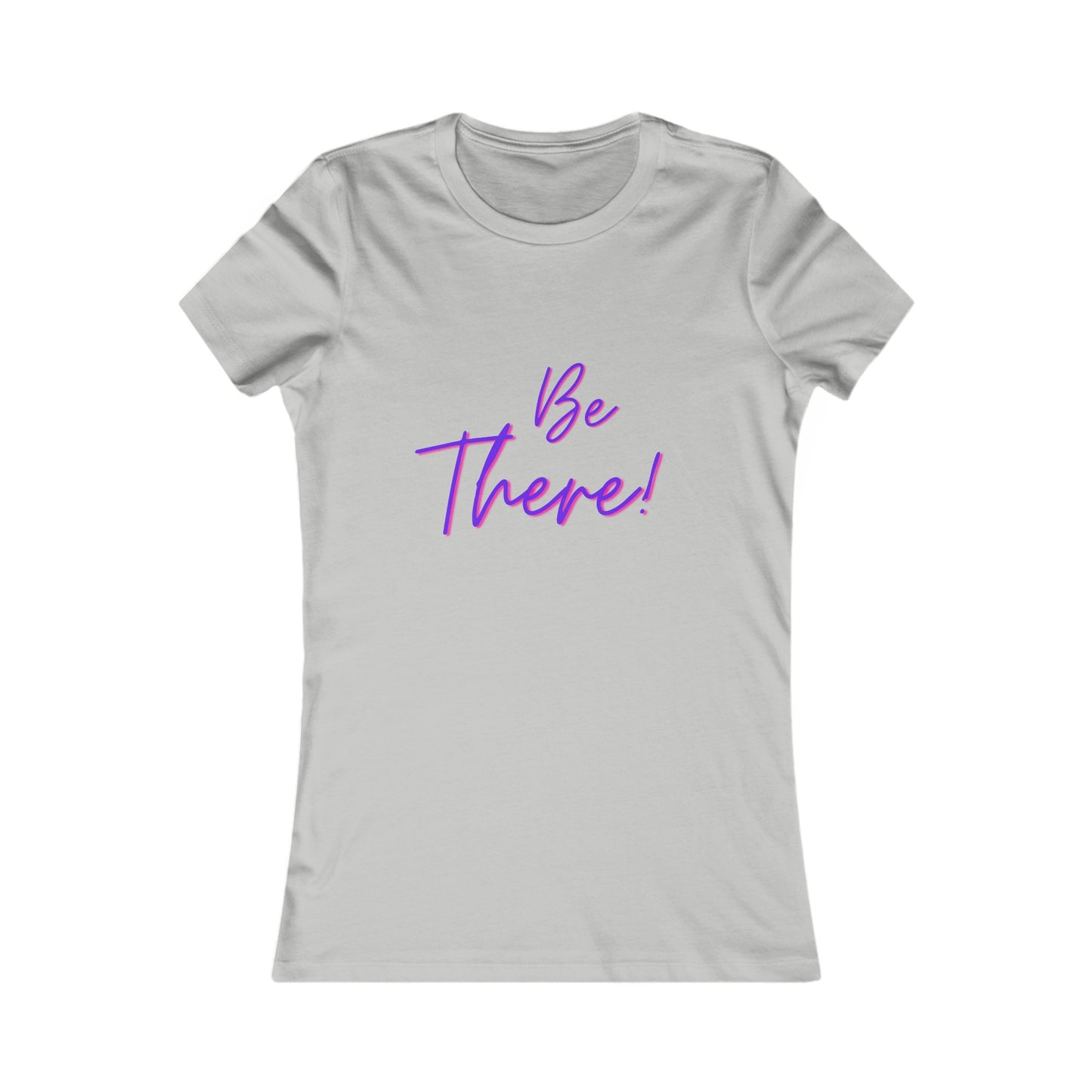 Be There! Show Up!-Women's Favorite Tee