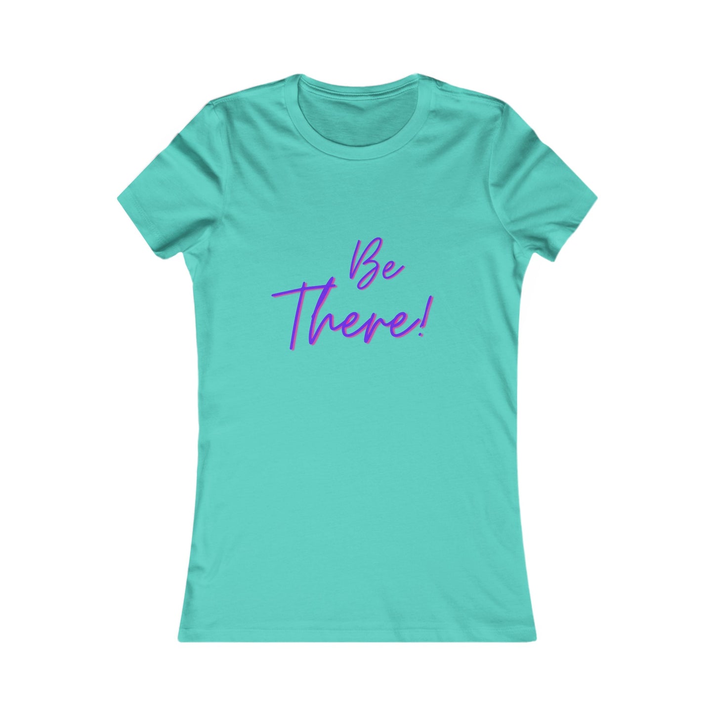 Be There!  Show Up!-Women's Favorite Tee