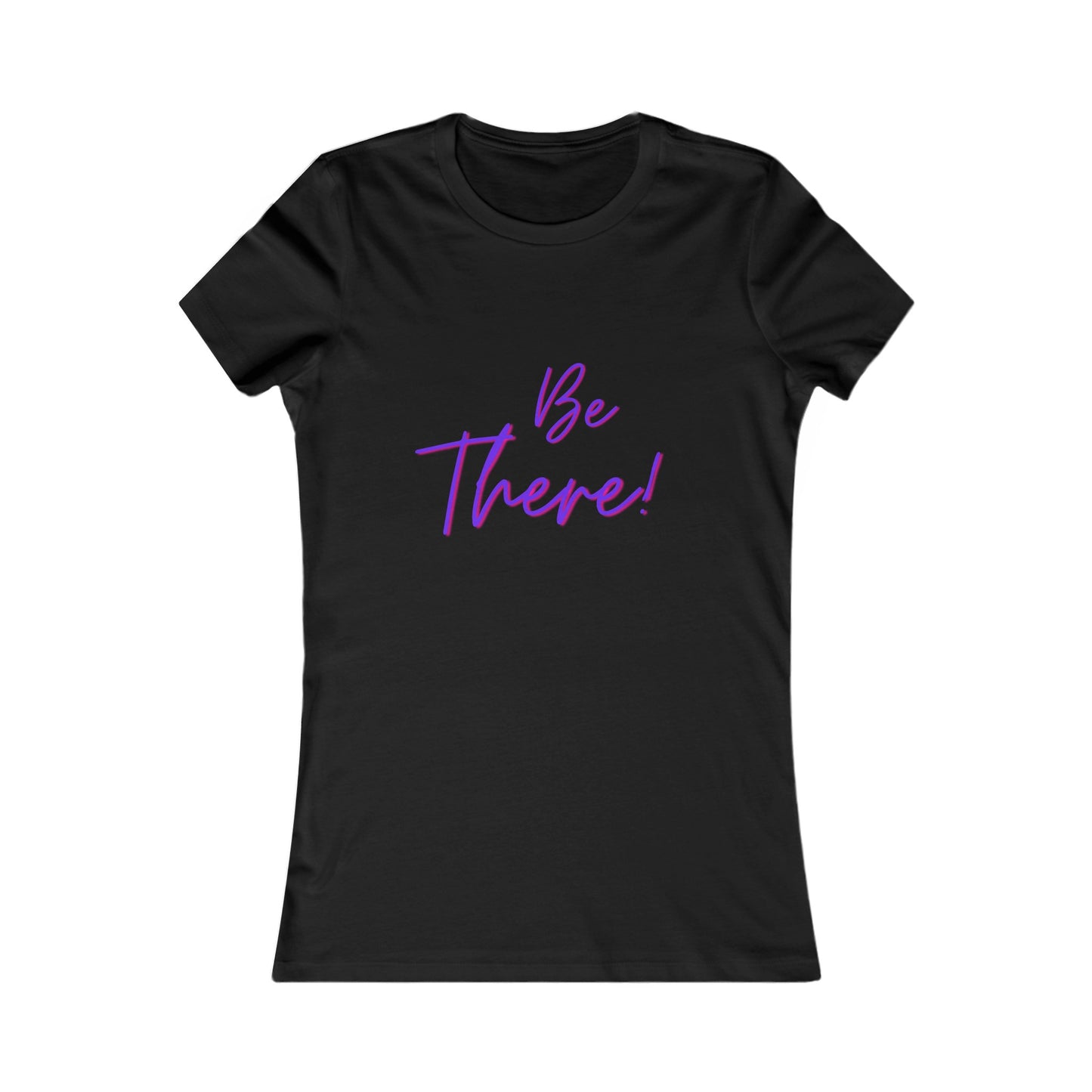 Be There!  Show Up!-Women's Favorite Tee