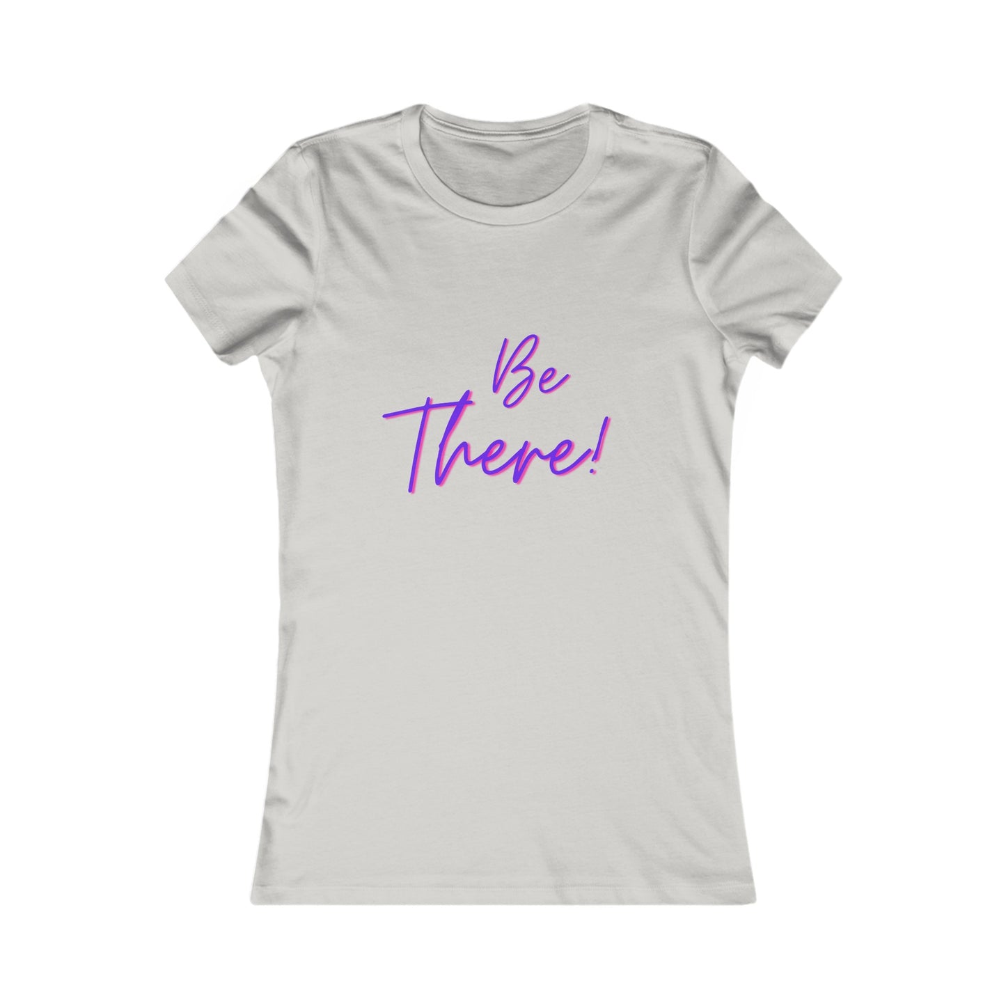 Be There!  Show Up!-Women's Favorite Tee