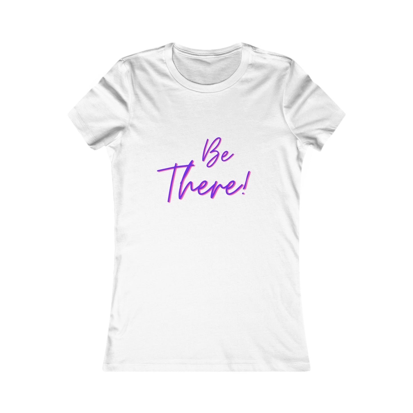 Be There!  Show Up!-Women's Favorite Tee