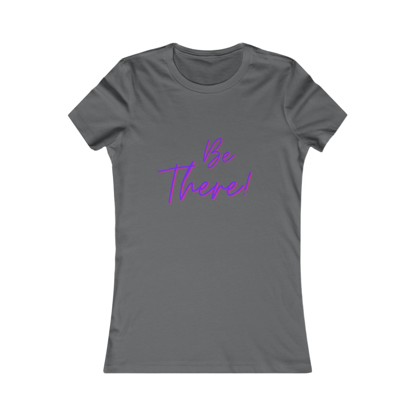 Be There!  Show Up!-Women's Favorite Tee