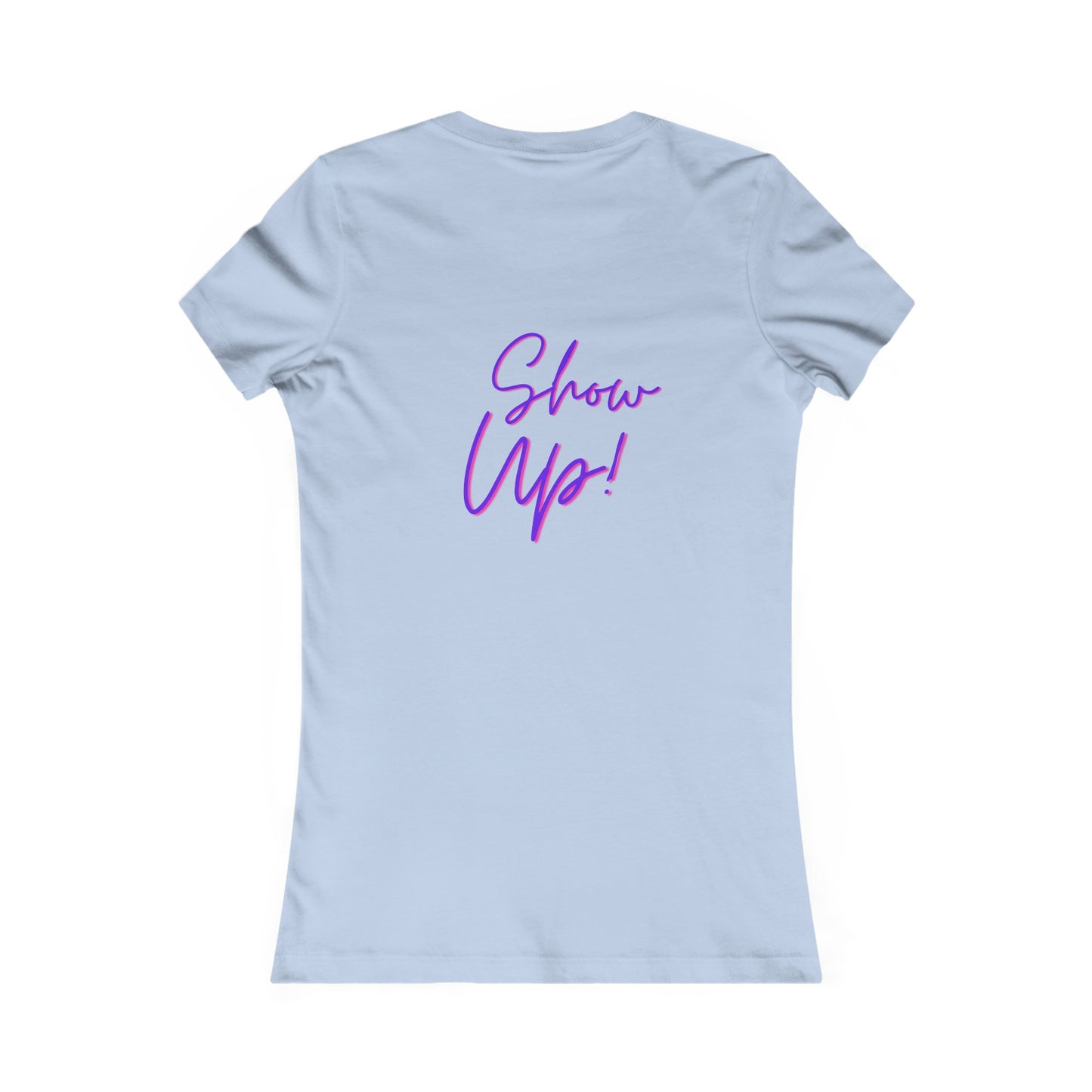 Be There!  Show Up!-Women's Favorite Tee