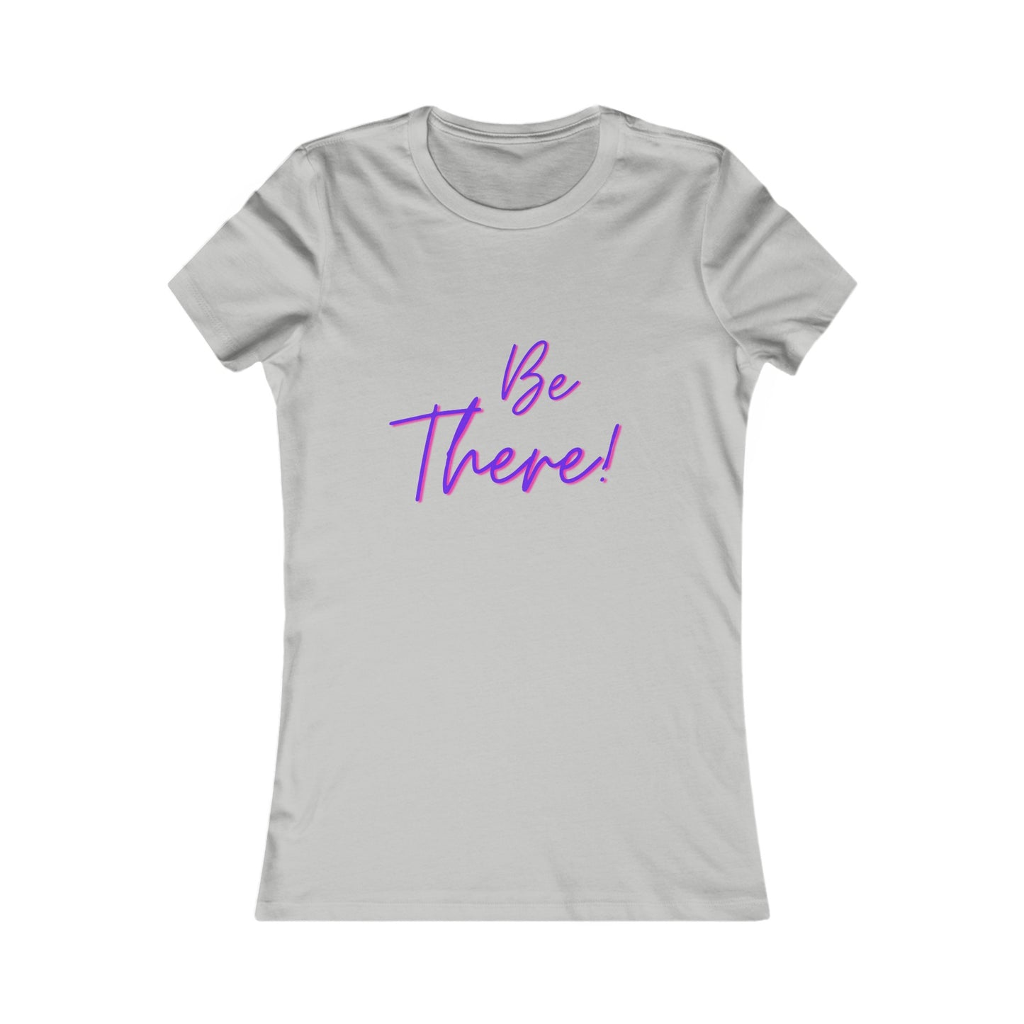 Be There!  Show Up!-Women's Favorite Tee